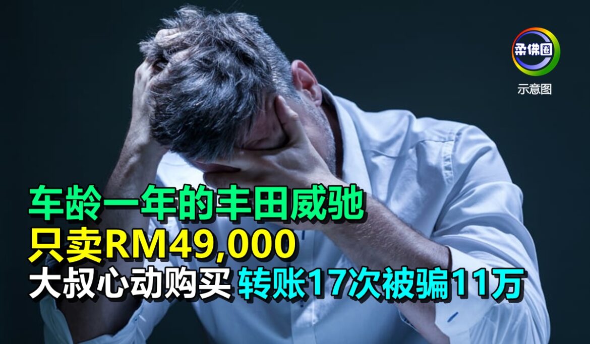 车龄一年的丰田威驰  只卖RM49,000  大叔心动购买  转账17次被骗11万
