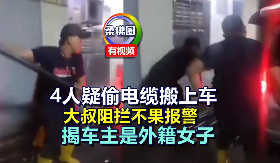 4人疑偷电缆搬上车  大叔阻拦不果报警  揭车主是外籍女子
