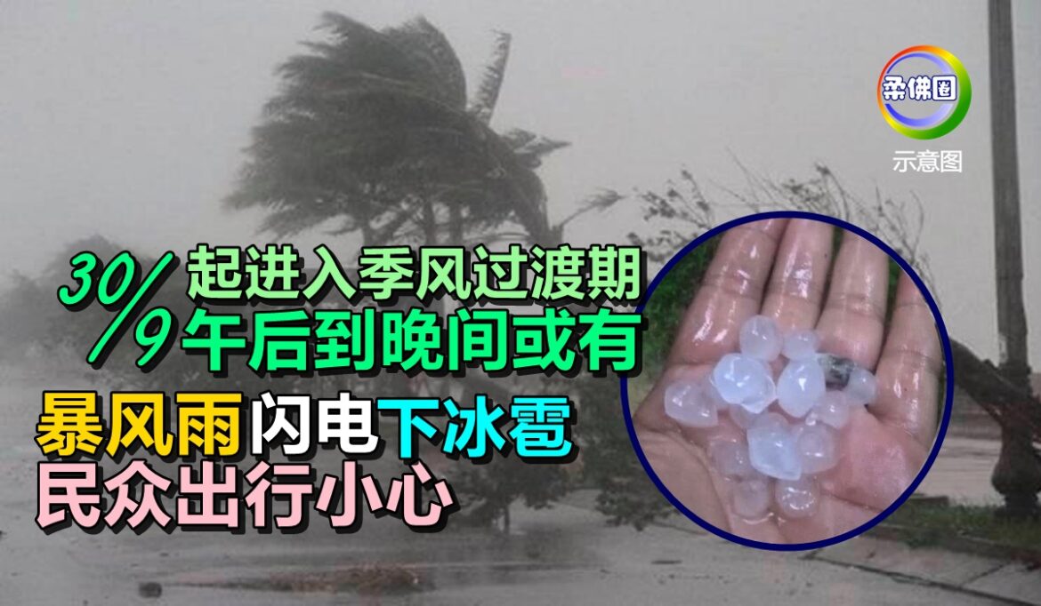 30/9起进入季风过渡期  午后到晚间或有暴风雨  闪电下冰雹  民众出行小心