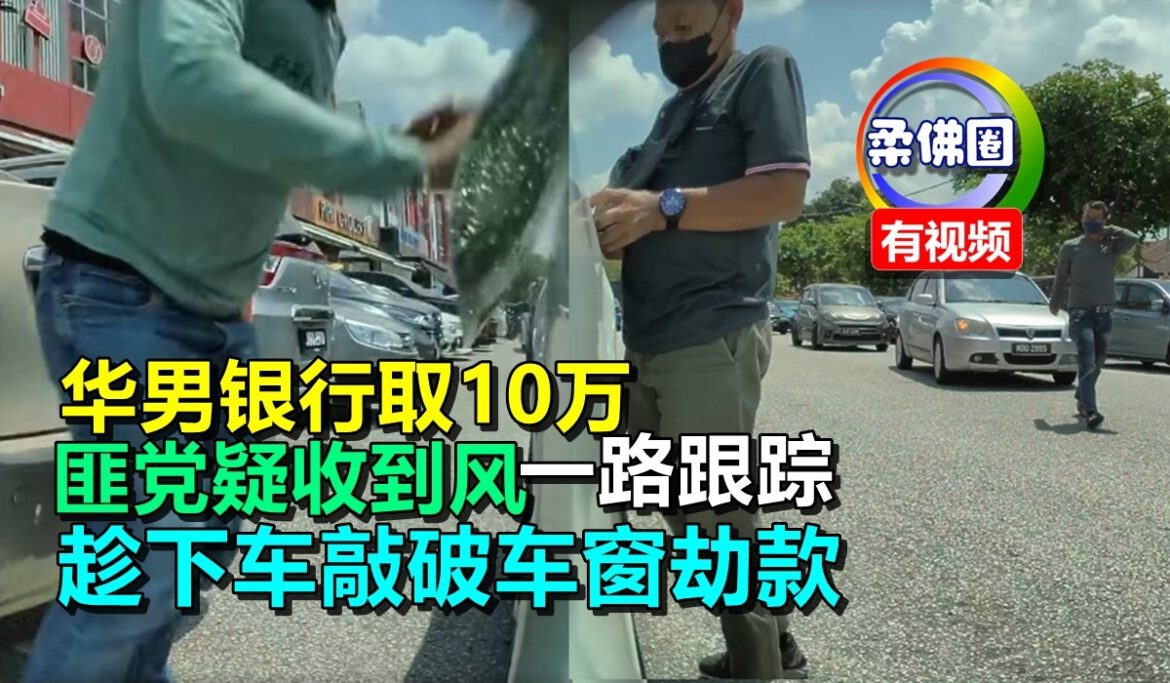 华男银行取10万  匪党疑收到风一路跟踪   趁他下车敲破车窗劫款