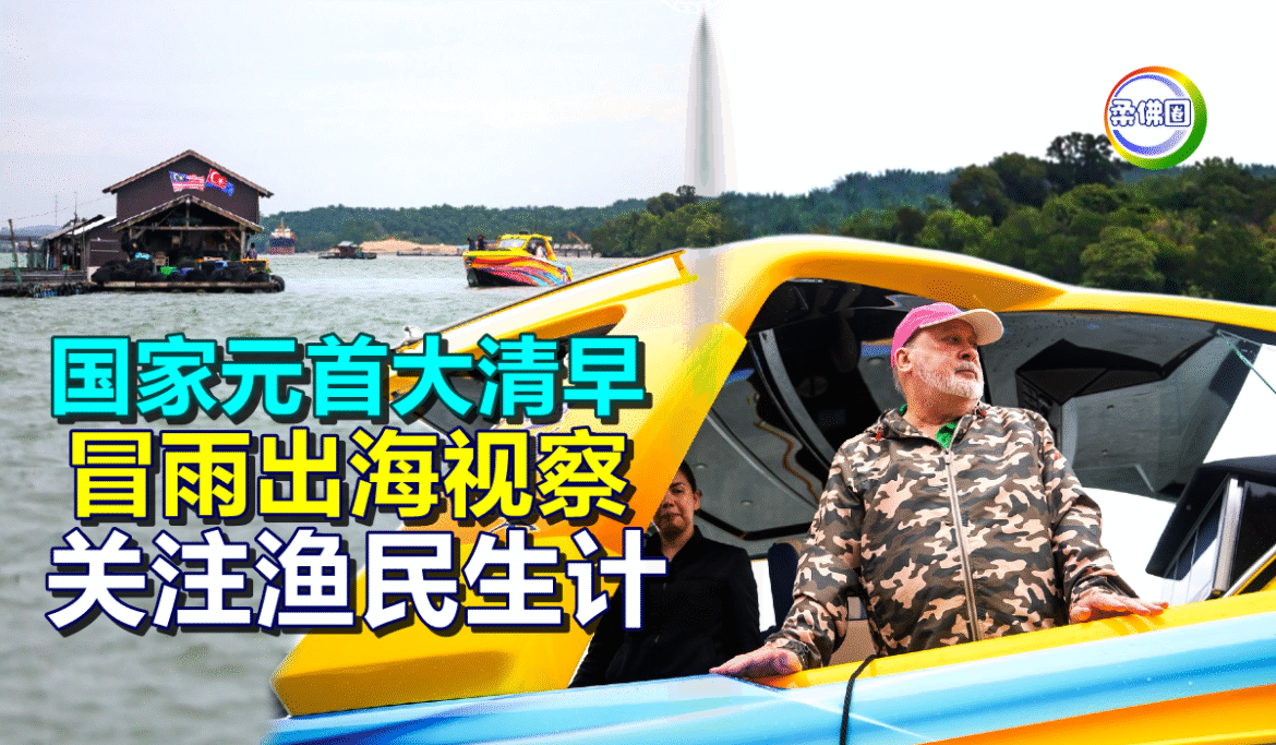 国家元首大清早  冒雨出海视察  关注渔民生计