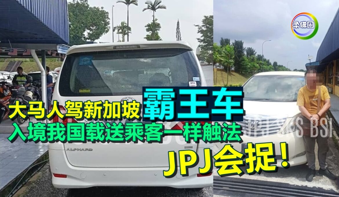 大马人驾新加坡 “霸王车”   入境我国载送乘客一样触法   JPJ会捉！