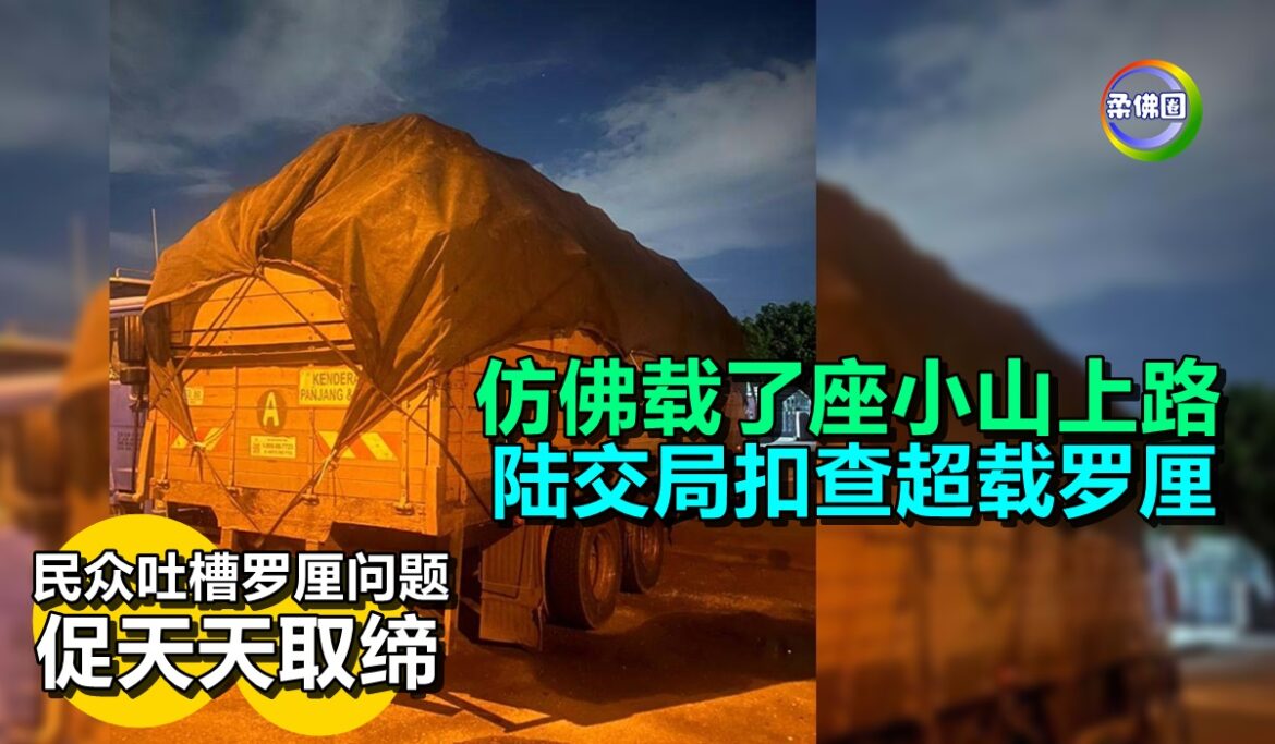 仿佛载了座小山上路  陆交局扣查超载罗厘   民众吐槽罗厘问题  促天天取缔