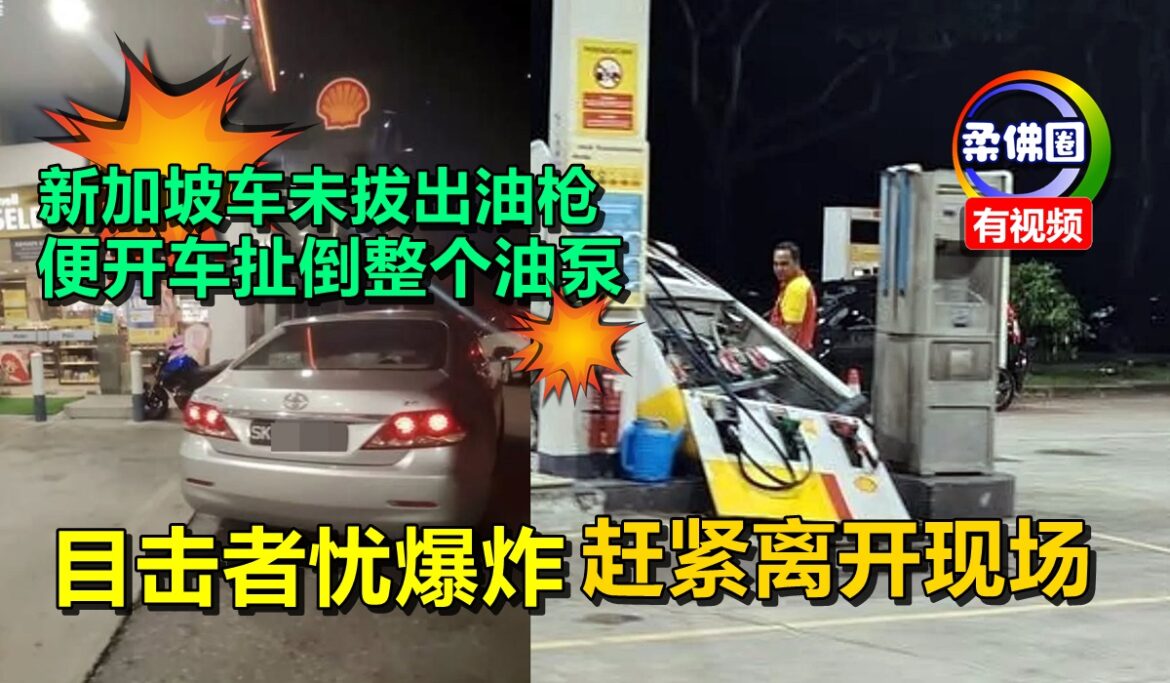 新加坡车未拔出油枪  便开车扯倒整个油泵   目击者忧爆炸  赶紧离开现场
