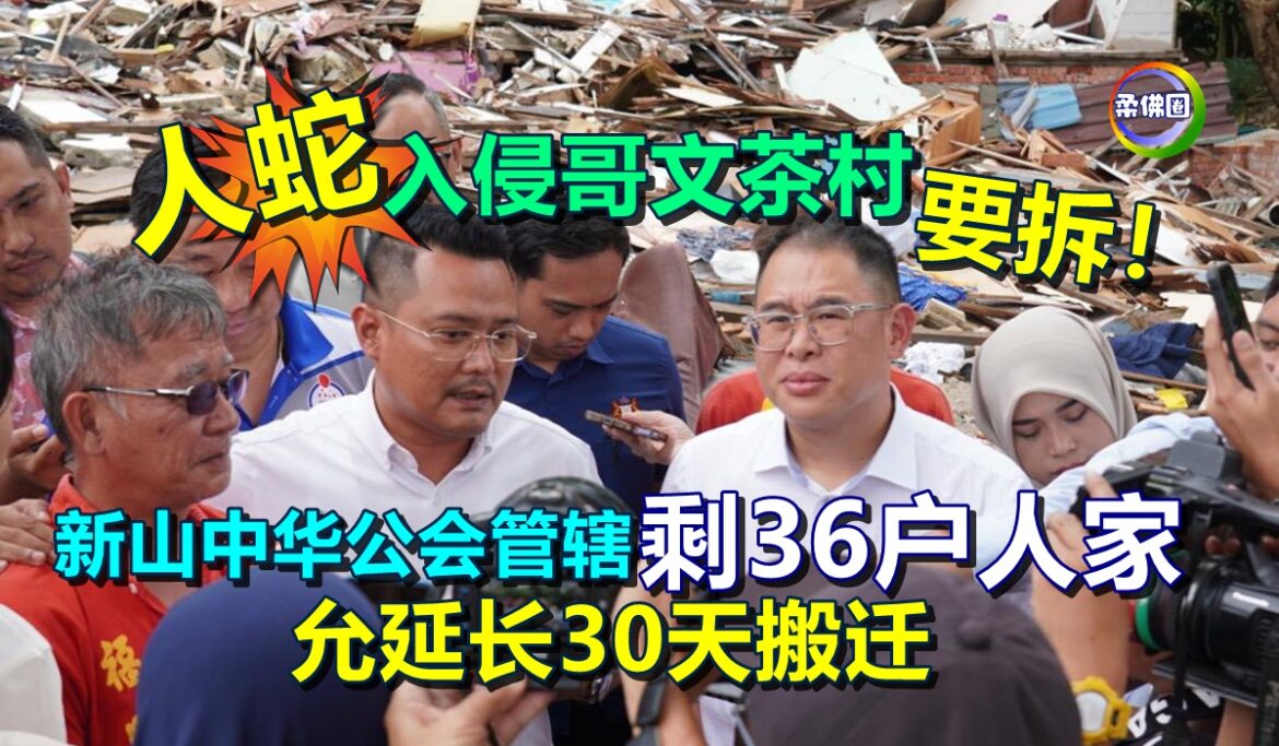 “人蛇”入侵哥文茶村 要拆！新山中华公会管辖剩36户人家  允延长30天搬迁
