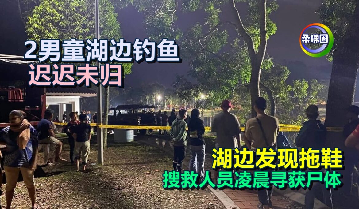 2男童湖边钓鱼  迟迟未归  湖边发现拖鞋   搜救人员凌晨寻获尸体