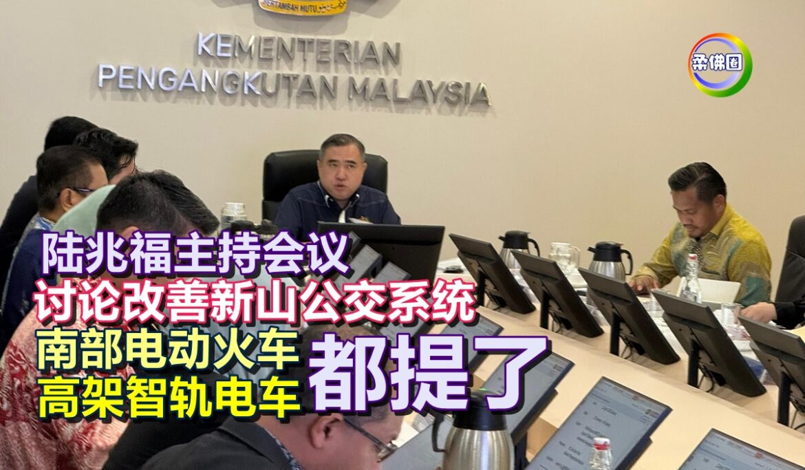 陆兆福主持会议  讨论改善新山公交系统  谈及南部电动火车  高架智轨电车
