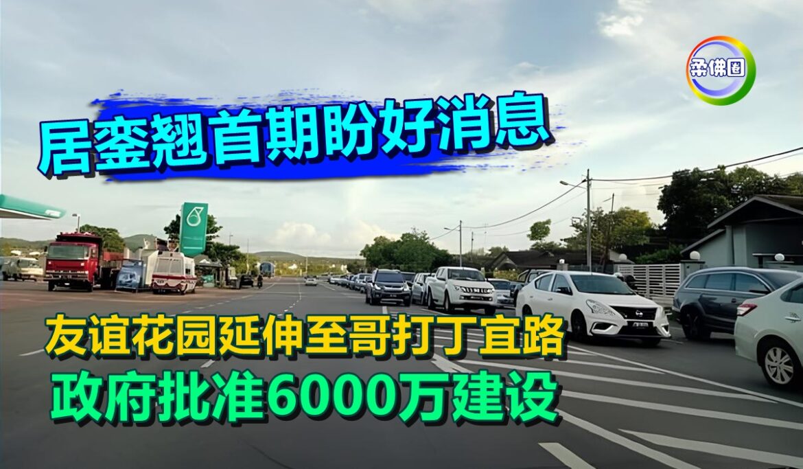 友谊花园延伸至哥打丁宜路  政府批准6000万建设  居銮翘首期盼好消息
