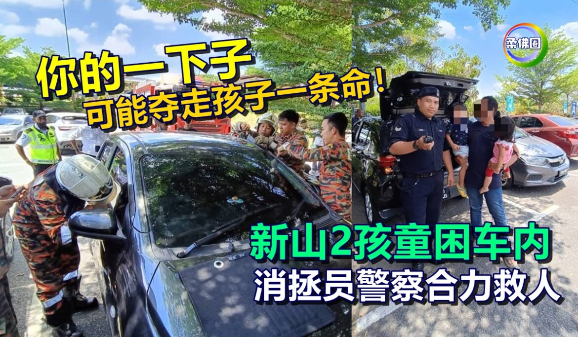 你的一下子  可能夺走孩子一条命！新山2孩童困车内  消拯员警察合力救人