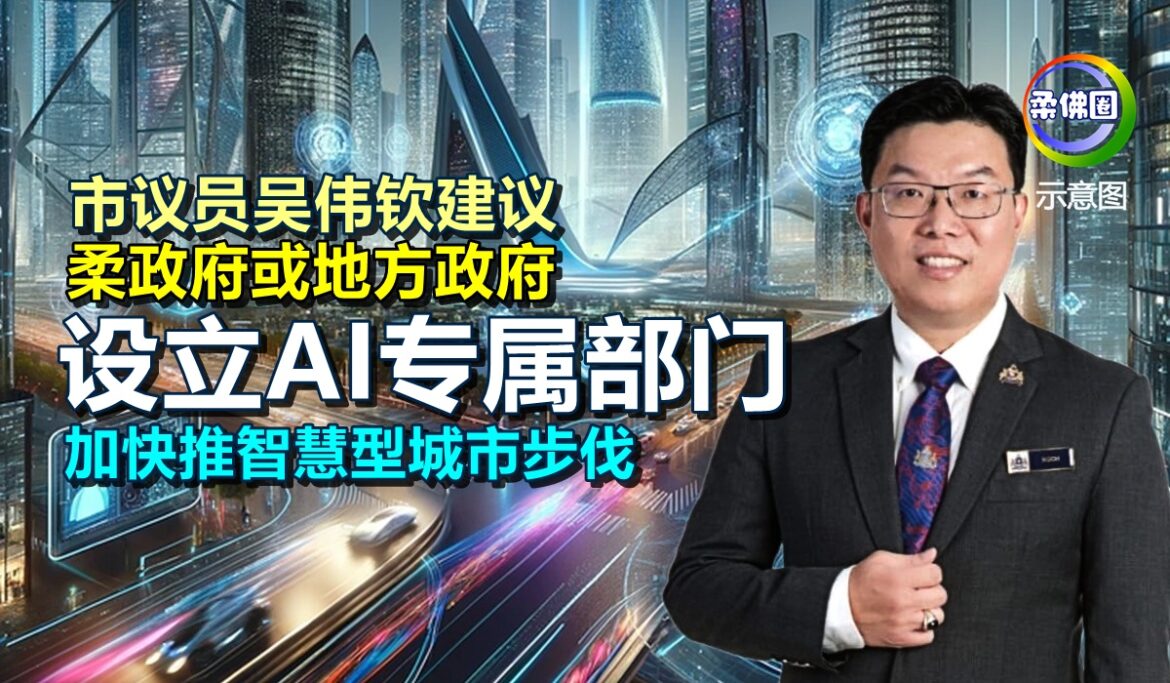 市议员吴伟钦建议  柔政府或地方政府  设立AI专属部门  加快推智慧型城市步伐