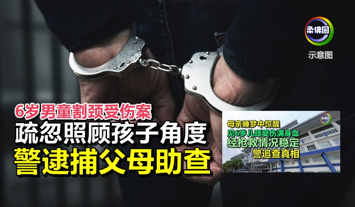 6岁男童割颈受伤案  疏忽照顾孩子角度  警逮捕父母助查