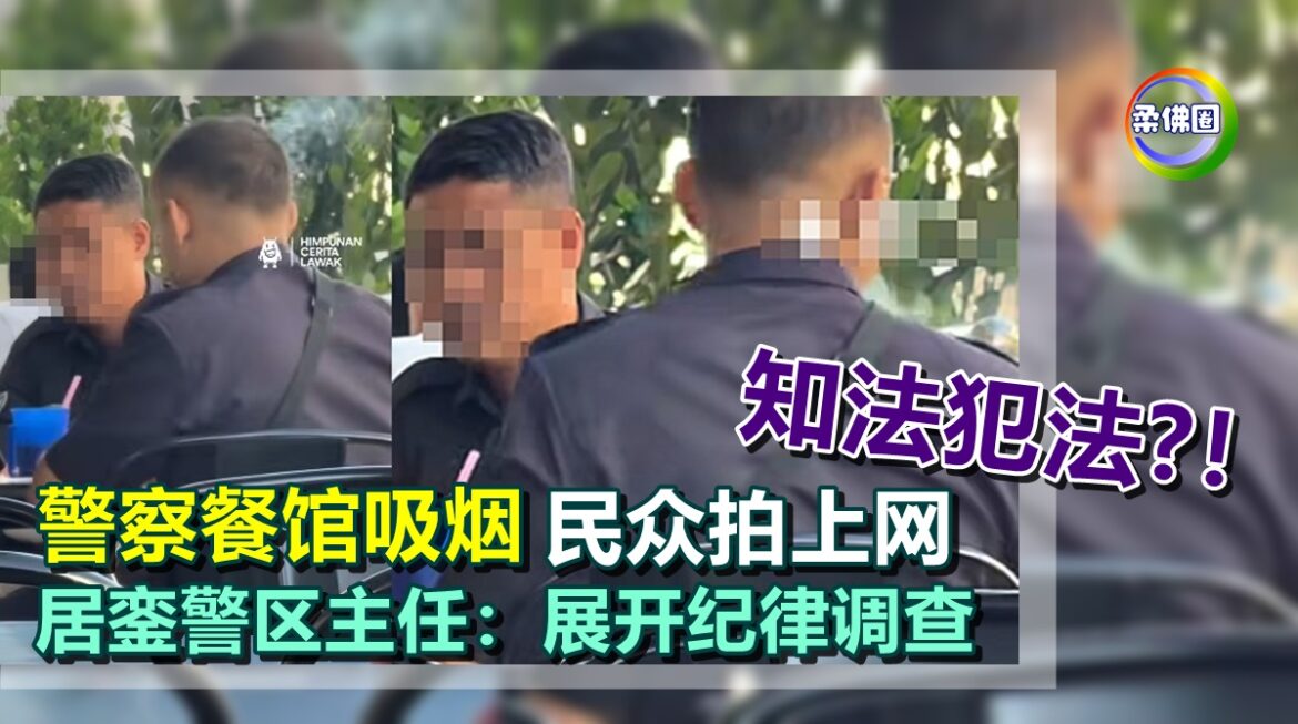 知法犯法?！警察餐馆吸烟  民众拍上网   居銮警区主任：展开纪律调查