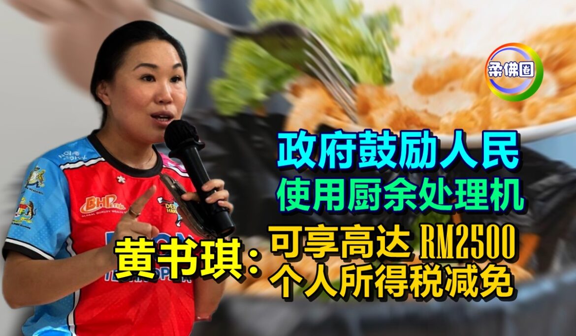 政府鼓励人民使用厨余处理机  黄书琪：可享高达RM2500个人所得税减免