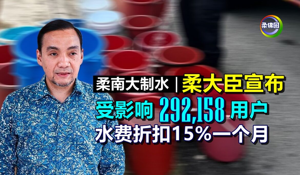 柔南大制水｜柔大臣宣布  受影响29万2158用户  水费折扣15%一个月