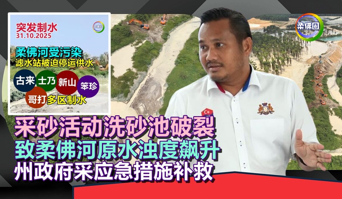 柔南大制水｜采砂活动洗砂池破裂  致柔佛河原水浊度飙升 州政府采应急措施补救