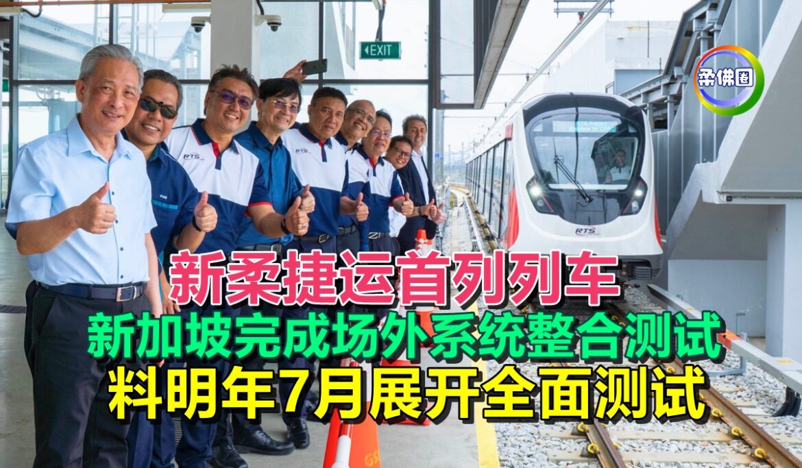 新柔捷运首列列车  新加坡完成场外系统整合测试  料明年7月展开全面测试