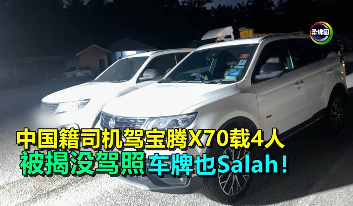 中国籍司机驾宝腾X70载4人  被揭没驾照  车牌也Salah！