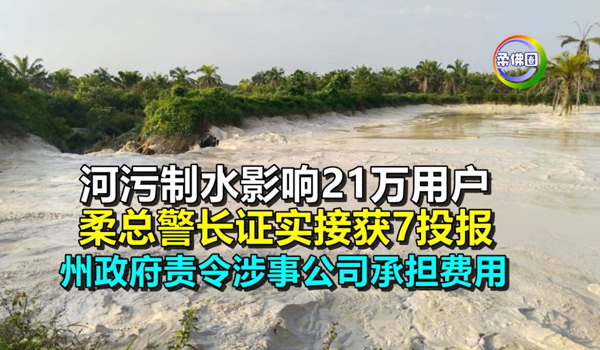 河污制水影响21万用户 柔总警长证实接获7投报  州政府责令涉事公司承担费用