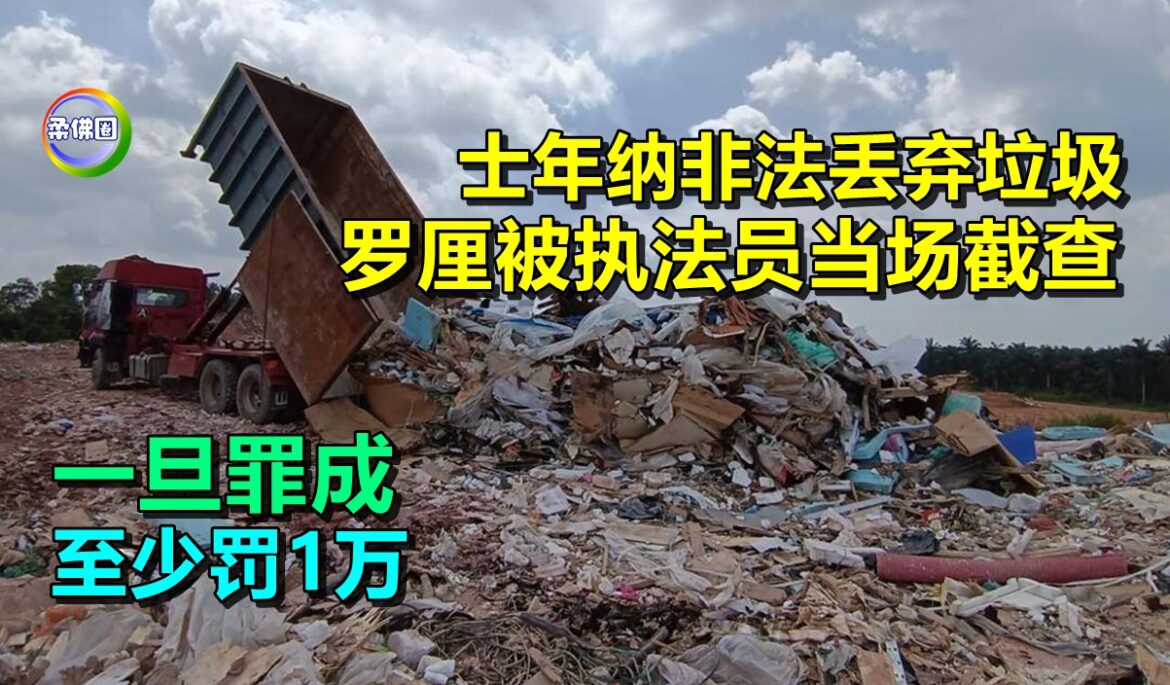 士年纳非法丢弃垃圾  罗厘被执法员当场截查  一旦罪成至少罚1万