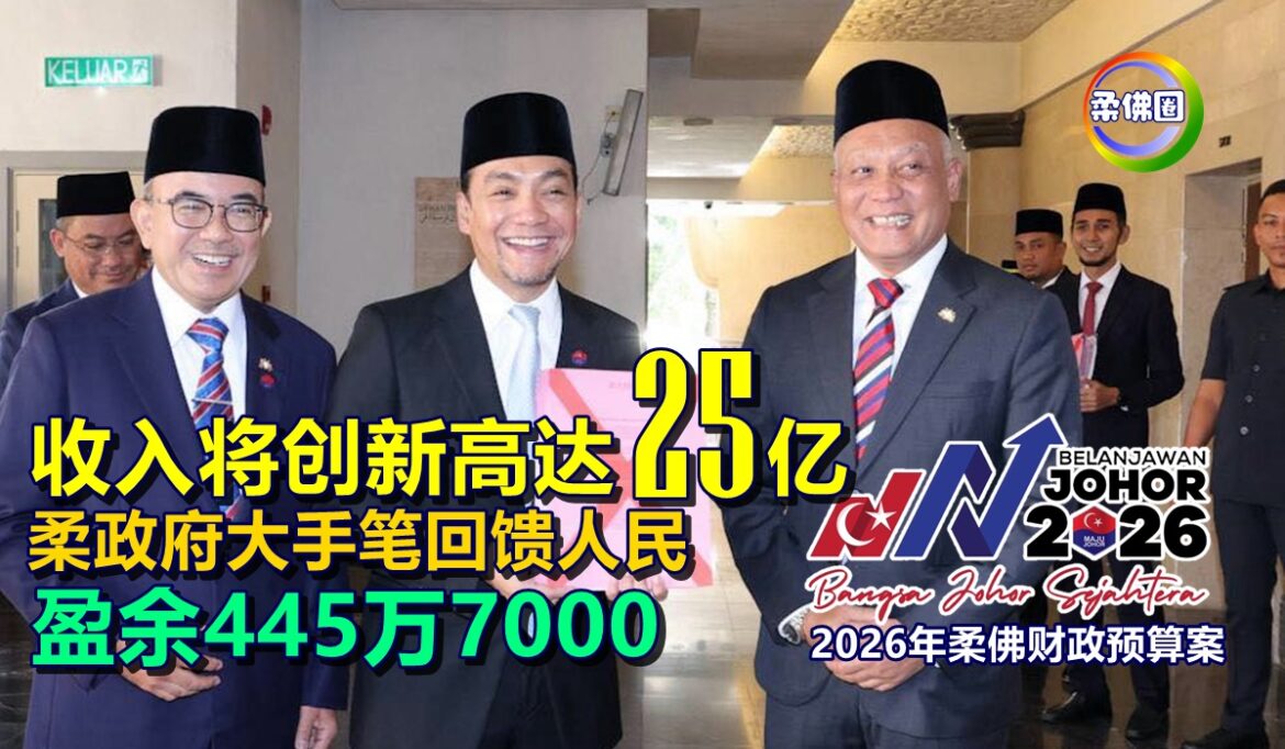 2026年柔佛财政预算案  收入将创新高达25亿 州政府大手笔回馈人民 盈余445万7000