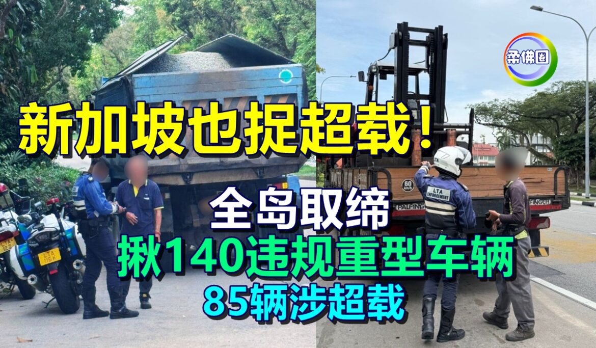 新加坡也捉超载！全岛取缔  揪140违规重型车辆  85辆涉超载