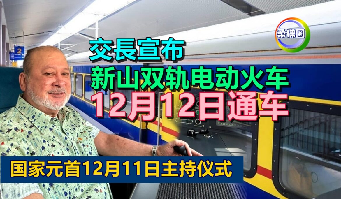 交長宣布  新山双轨电动火车  12月12日通车  国家元首12月11日主持仪式