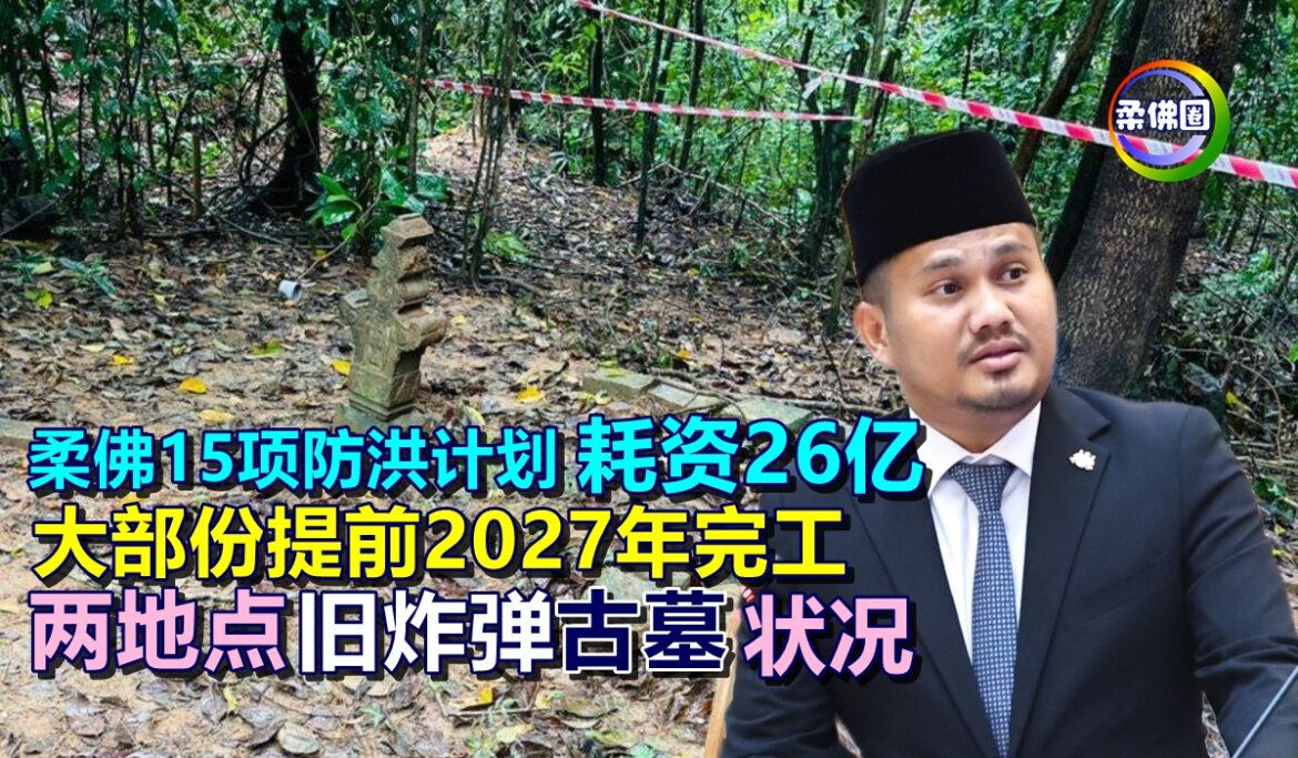 柔佛15项防洪计划耗资26亿  大部份提前2027年完工  两地点陷旧炸弹和古墓状况