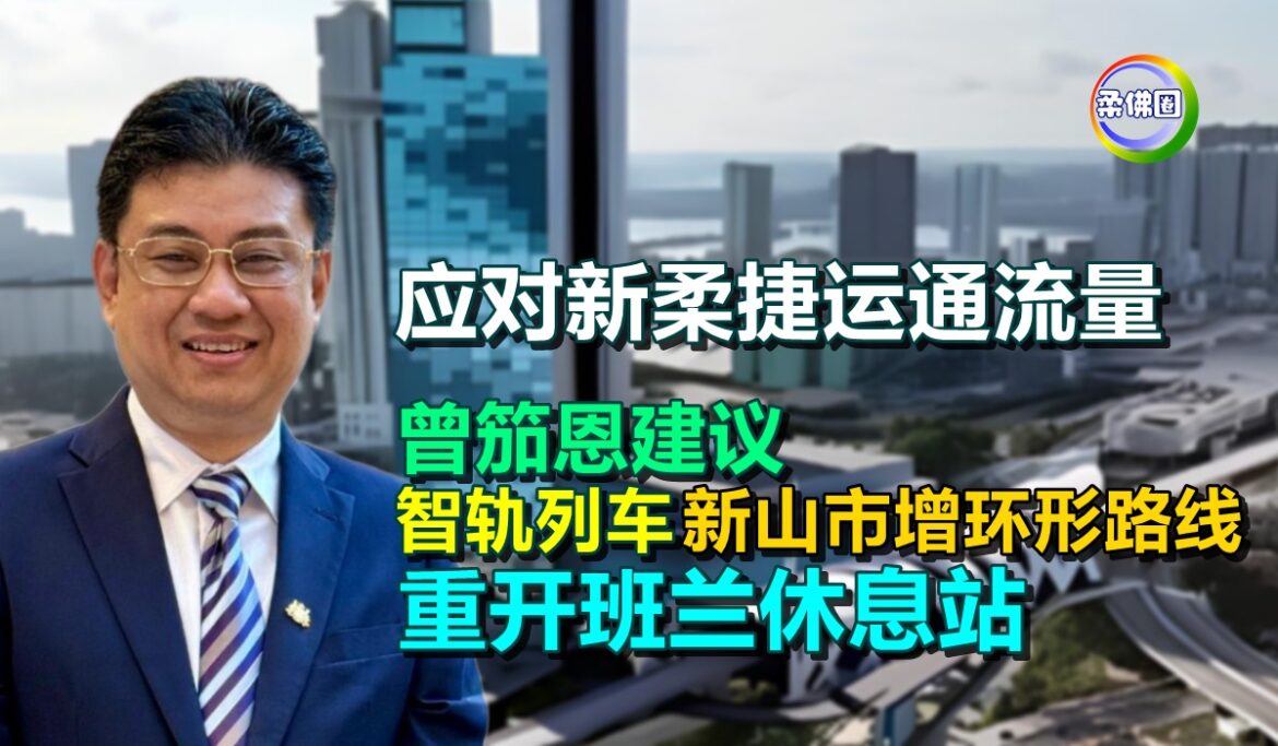 应对新柔捷运通流量  曾笳恩建议  新山市智轨列车增环形路线  重开班兰休息站