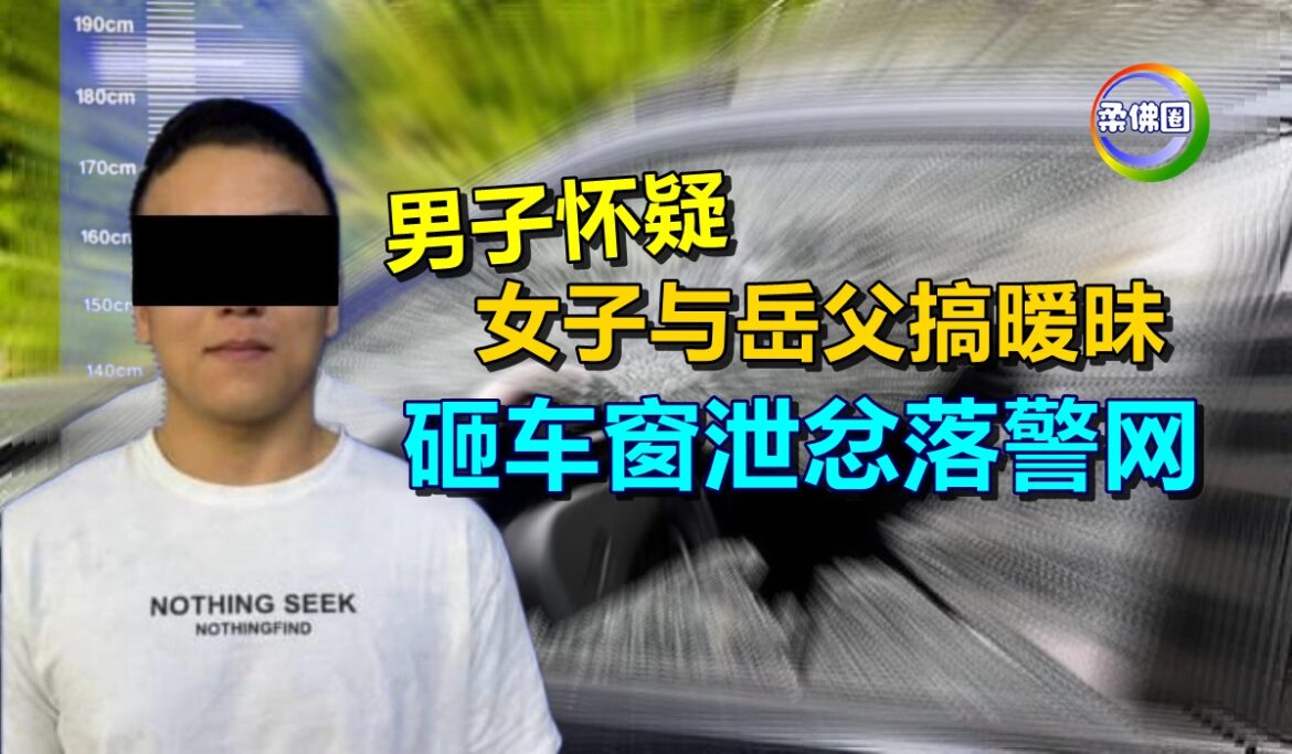 男子怀疑女子与岳父搞暧昧  砸车窗泄忿落警网