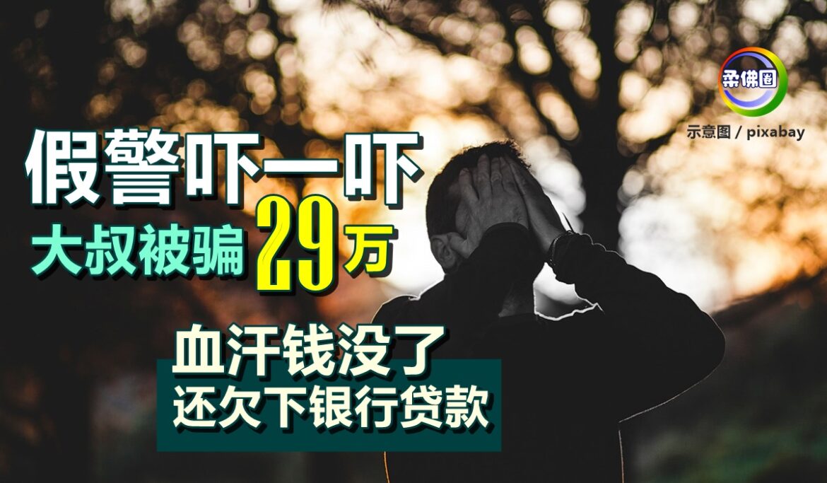 假警吓一吓  大叔被骗29万  血汗钱没了 还欠下银行贷款