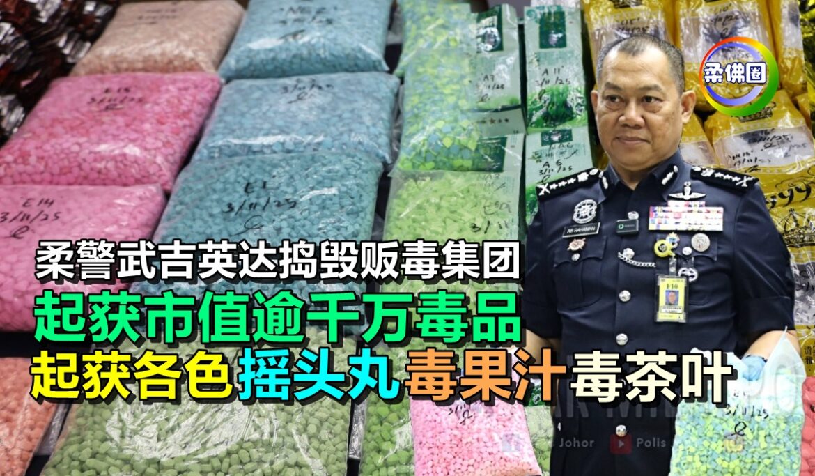 柔警武吉英达捣毁贩毒集团 起获市值逾千万毒品  起获各色摇头丸 毒果汁 毒茶叶