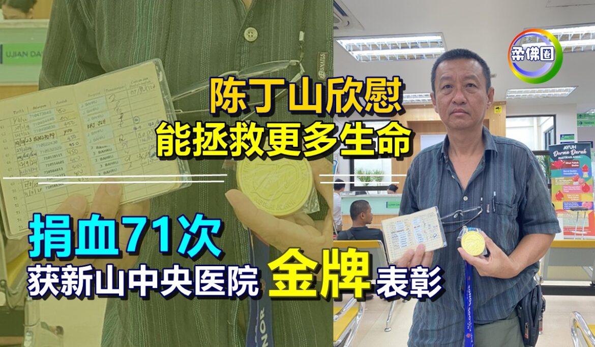 捐血71次  获新山中央医院赠“金牌”表彰  陈丁山欣慰 能拯救更多生命