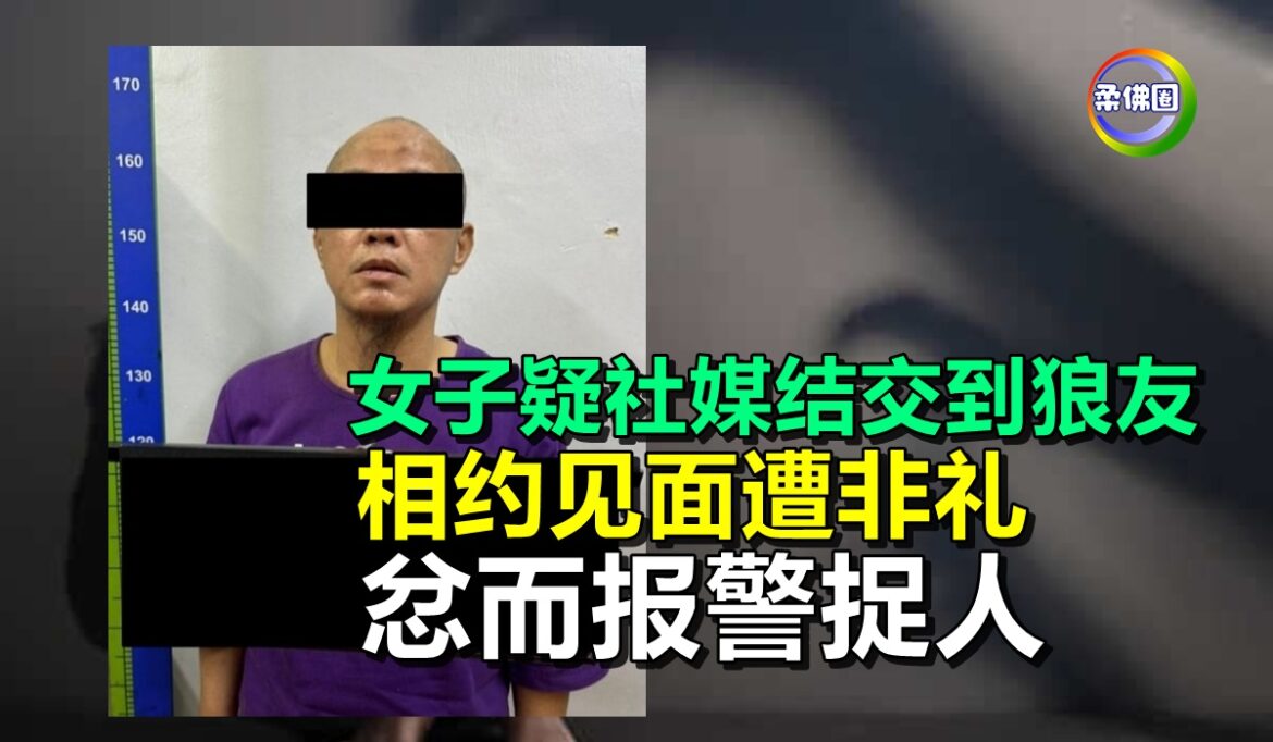 女子疑社媒结交到狼友  相约见面遭非礼  忿而报警捉人