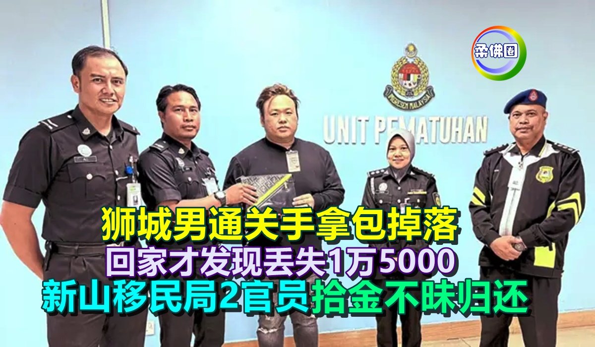 狮城男通关手拿包掉落 回家才发现丢失1万5000 新山移民局2官员 拾金不昧归还 - 柔佛圈