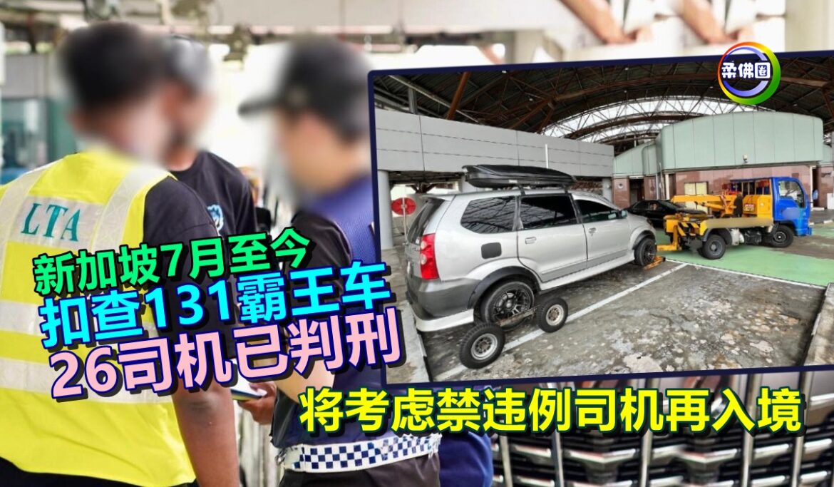 新加坡7月至今  扣查131霸王车 26司机已判刑  将考虑禁违例司机再入境