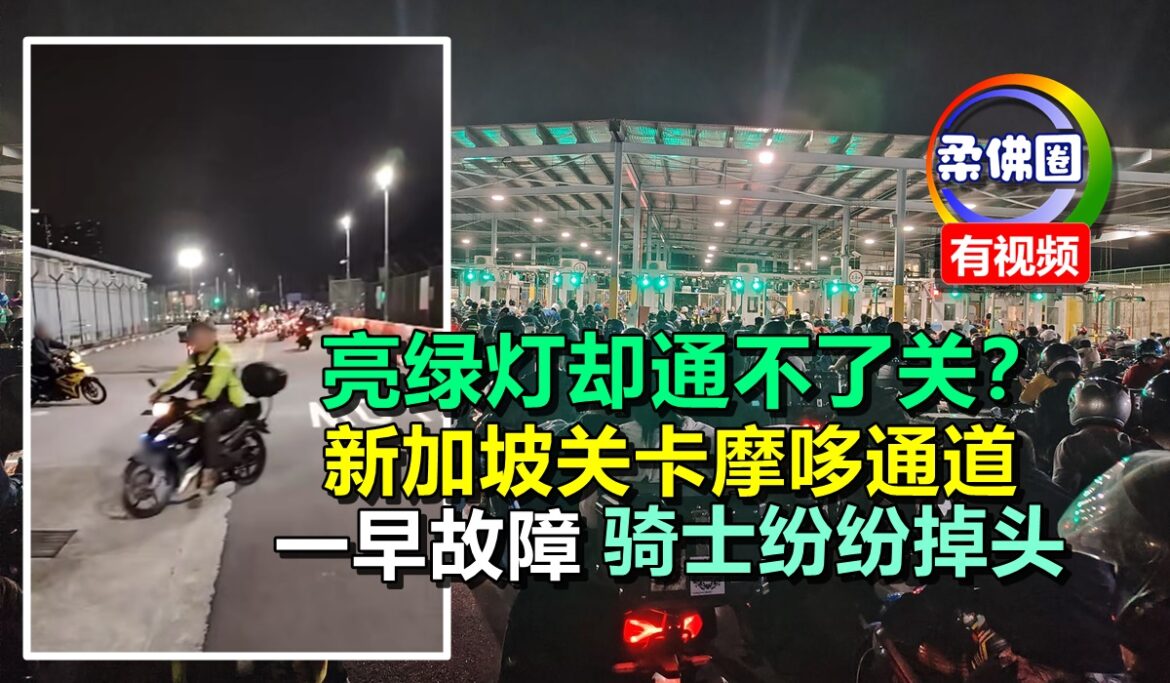 亮绿灯却通不了关？新加坡关卡摩哆通道  一早故障  骑士纷纷掉头