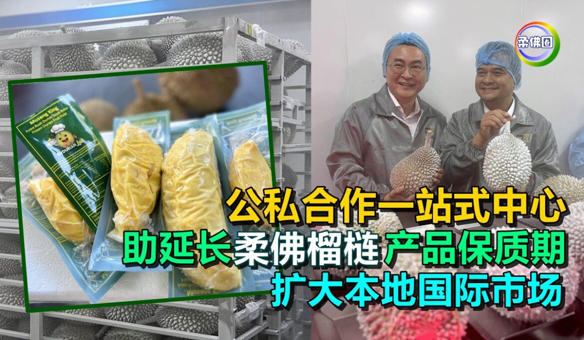 公私合作一站式中心  助延长柔佛榴梿产品保质期  扩大本地国际市场