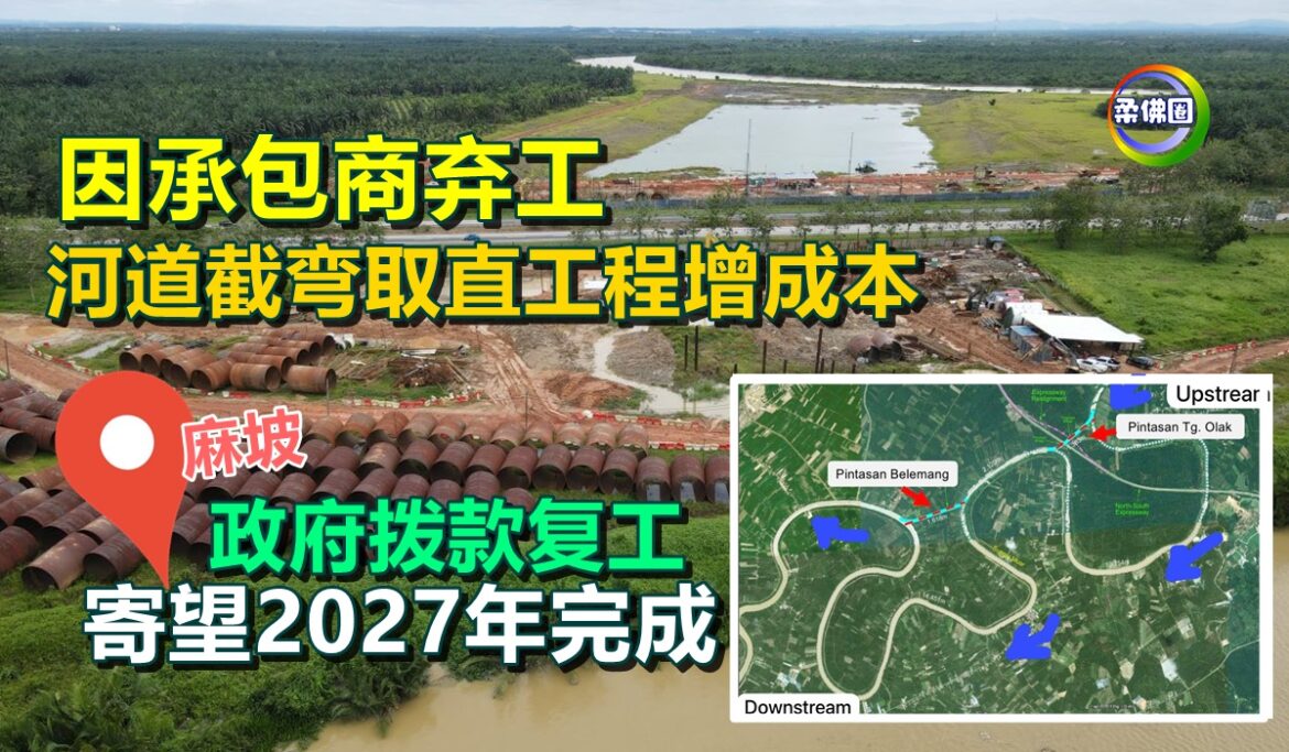 麻坡｜因承包商弃工  河道截弯取直工程增成本  政府拨款复工  寄望2027年完成