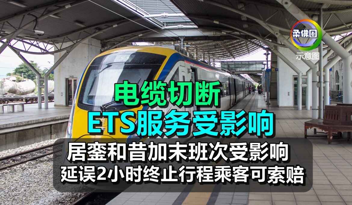 电缆切断ETS服务中断  居銮和昔加末班次受影响  延误2小时终止行程乘客可索赔