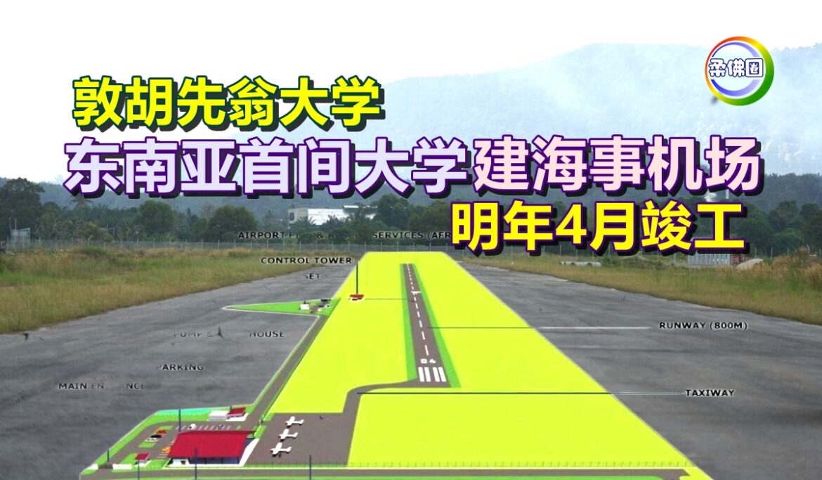 敦胡先翁大学  东南亚首间大学建海事机场  明年4月竣工