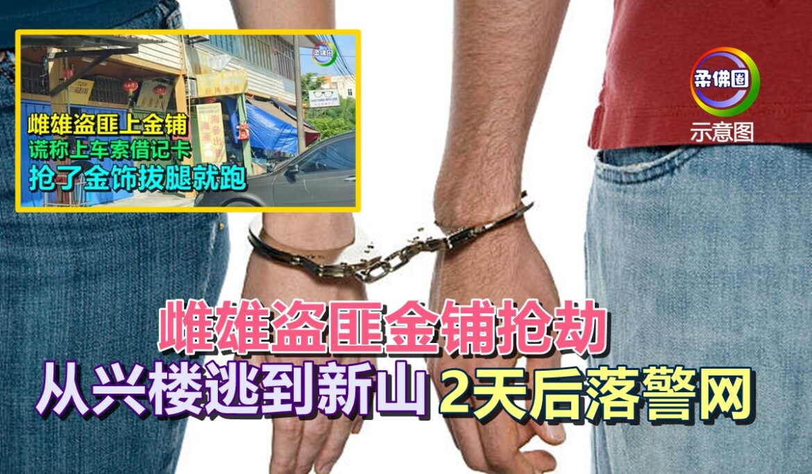 雌雄盗匪金铺抢劫   从兴楼逃到100公里外新山   2天后落入警网