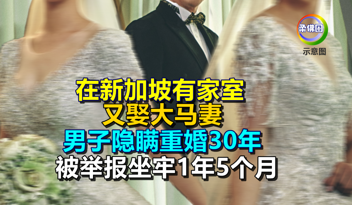 在新加坡有家室  又娶大马女组家庭  男子隐瞒重婚30年  被举报坐牢1年5个月
