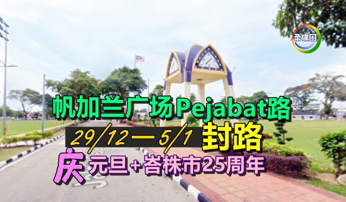 帆加兰广场Pejabat路  29/12─5/1封路  庆元旦+峇株市25周年