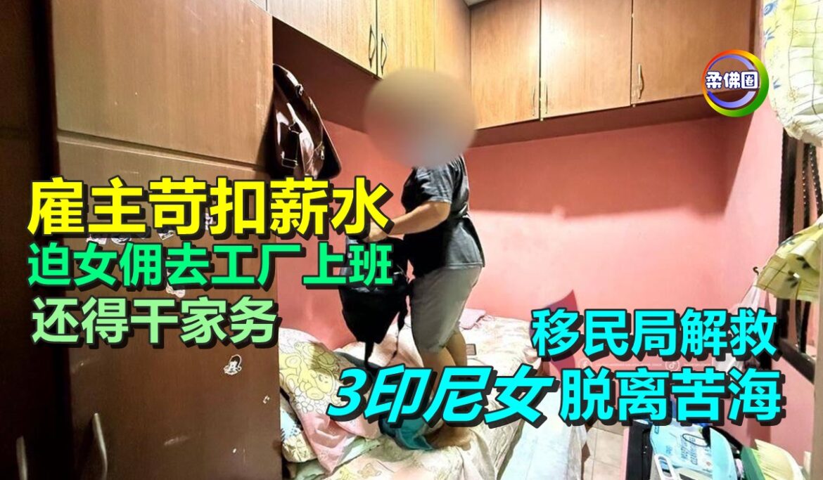 雇主苛扣薪水  迫女佣去工厂上班 还得干家务  移民局解救3印尼女  脱离苦海