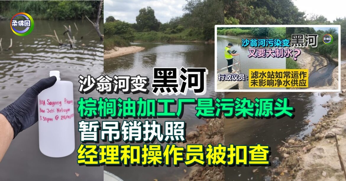 沙翁河变“黑河”  棕榈油加工厂是污染源头 暂吊销执照  经理和操作员被扣查