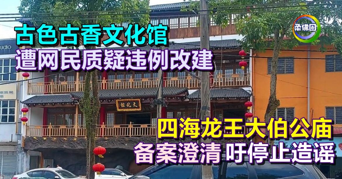 古色古香文化馆  遭网民质疑违例改建  四海龙王大伯公庙备案澄清  吁停止造谣