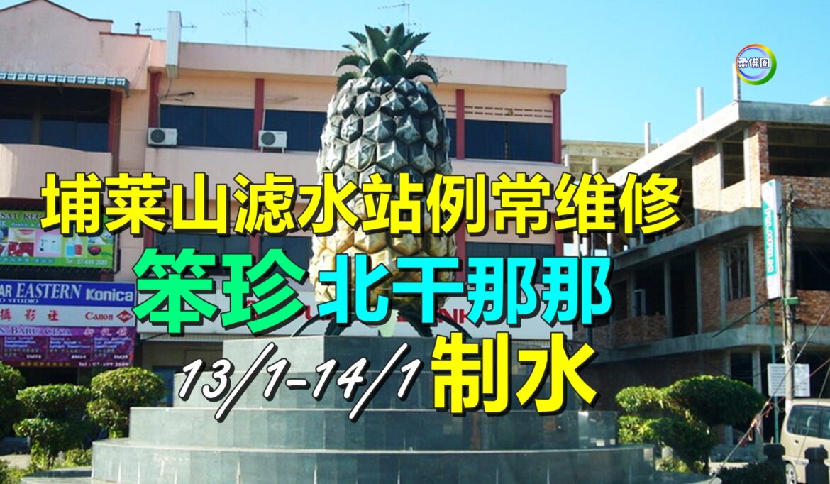埔莱山滤水站例常维修  笨珍和北干那那  1月13日至14日制水