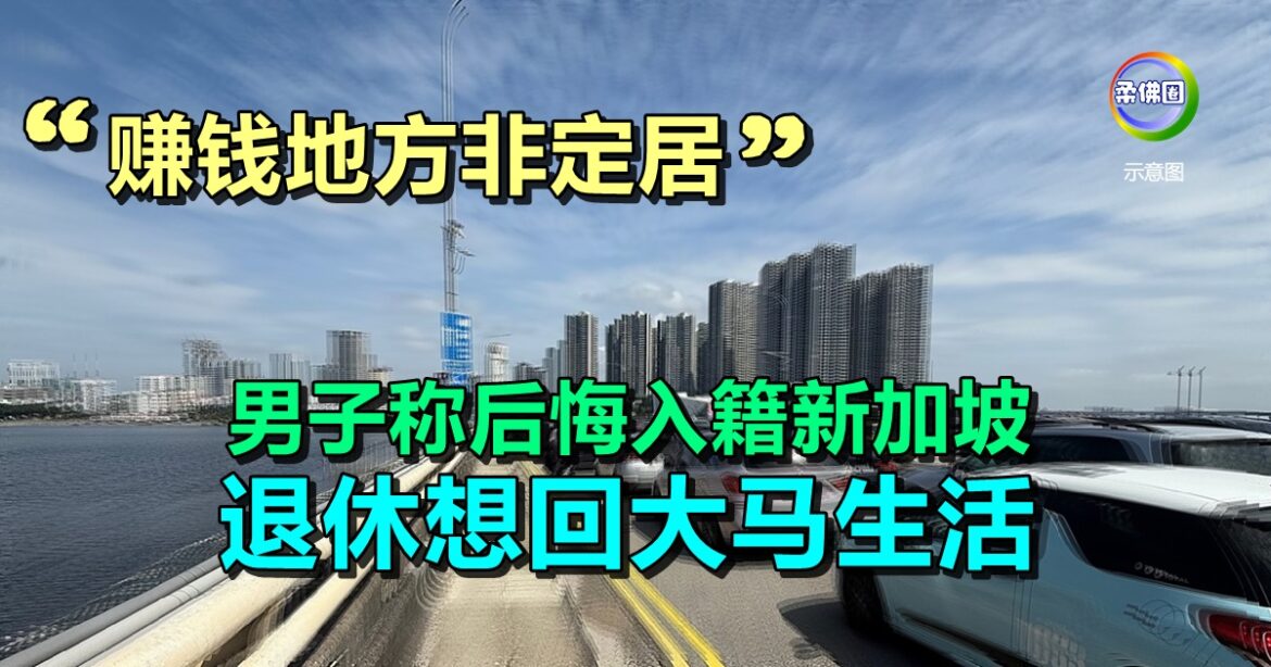 “赚钱地方非定居” 男子自称后悔入籍新加坡  退休想回大马生活