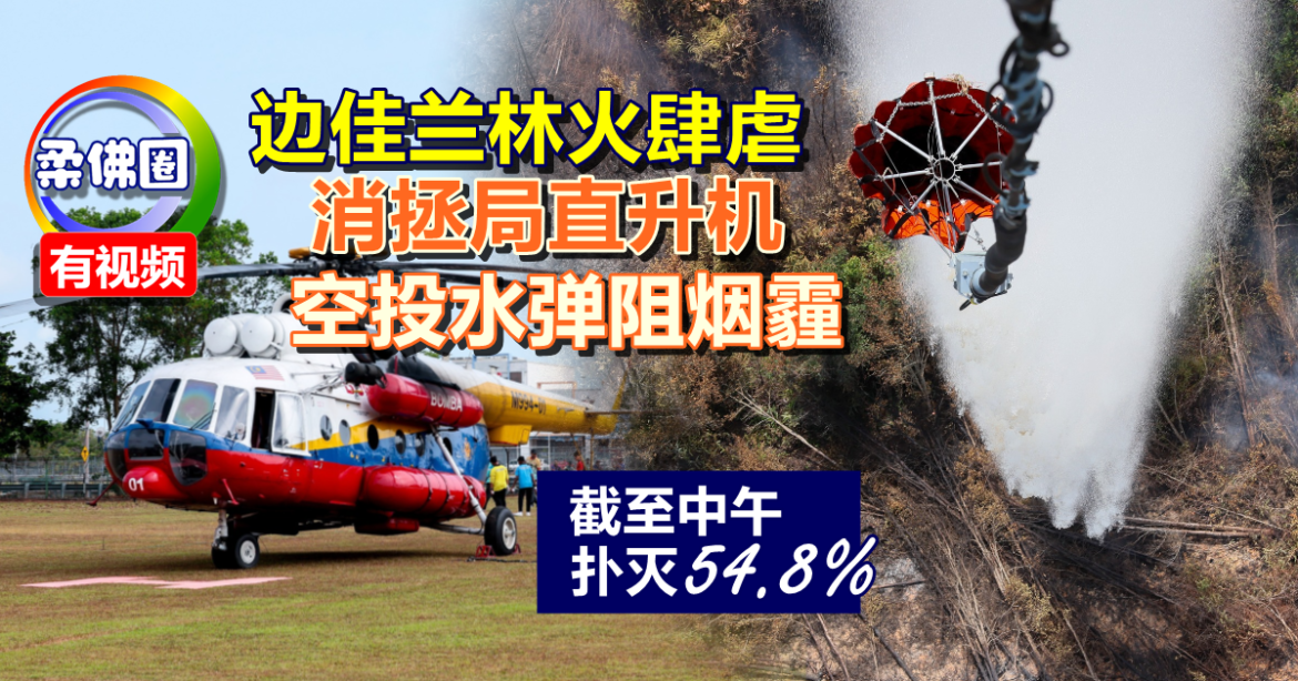 边佳兰林火肆虐  消拯局直升机空投水弹阻烟霾   截至中午54.8%火势扑灭