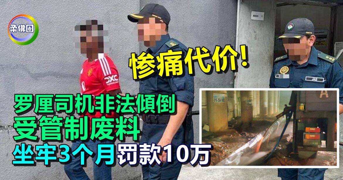 罗厘司机非法傾倒受管制废料  坐牢3个月罚款10万  付出惨痛代价